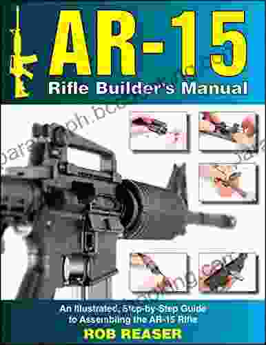 AR 15 Rifle Builder S Manual: An Illustrated Step By Step Guide To Assembling The AR 15 Rifle