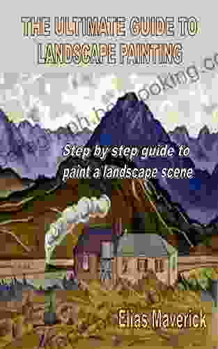 THE ULTIMATE GUIDE TO LANDSCAPE PAINTING: Step By Step Guide To Paint A Landscape Scene