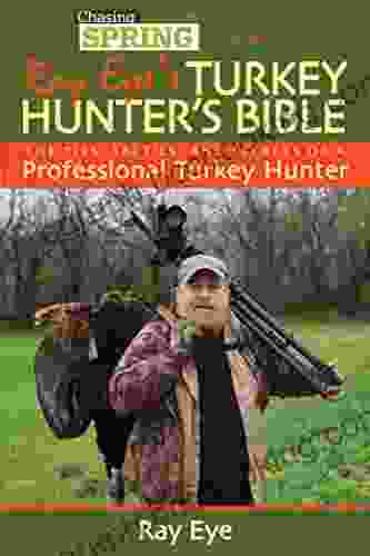 Ray Eye S Turkey Hunting Bible: The Tips Tactics And Secrets Of A Professional Turkey Hunter