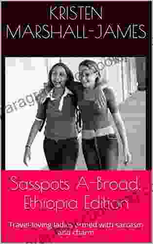 Sasspots A Broad: Ethiopia Edition: Travel Loving Ladies Armed With Sarcasm And Charm