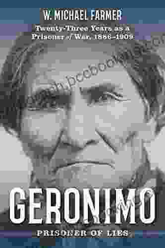 Geronimo: Prisoner Of Lies: Twenty Three Years As A Prisoner Of War 1886 1909