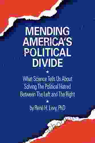 Mending America S Political Divide: What Science Tells Us About Solving The Political Hatred Between The Left And The Right