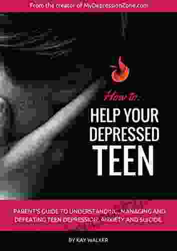 How To Help Your Depressed Teen: Parent S Guide To Understanding Managing And Defeating Teen Depression