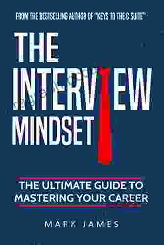 The Interview Mindset: The Ultimate Guide To Mastering Your Career
