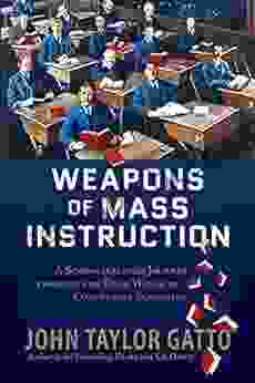 Weapons Of Mass Instruction: A Schoolteacher S Journey Through The Dark World Of Compulsory Schooling