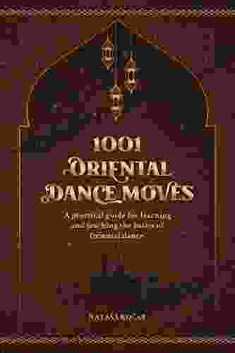 1001 ORIENTAL DANCE MOVES: A Practical Guide For Learning And Teaching The Basics Of Oriental Dance