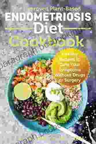 The Improved Plant Based Endometriosis Diet Cookbook: Healthy Recipes To Cure Your Symptoms Without Drugs Or Surgery