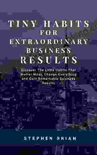TINY HABITS FOR EXTRAORDINARY BUSINESS RESULTS: DISCOVER THE LITTLE HABITS THAT MATTER MOST CHANGE EVERYTHING AND GAIN REMARKABLE BUSINESS RESULTS