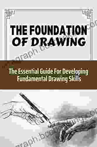 The Foundation Of Drawing: The Essential Guide For Developing Fundamental Drawing Skills: Improve Your Observation Skills