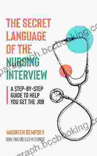 The Secret Language Of The Nursing Interview: A Step By Step Guide To Help You Get The Job