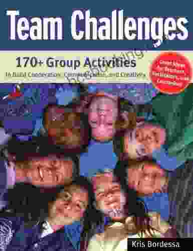 Team Challenges: 170+ Group Activities To Build Cooperation Communication And Creativity