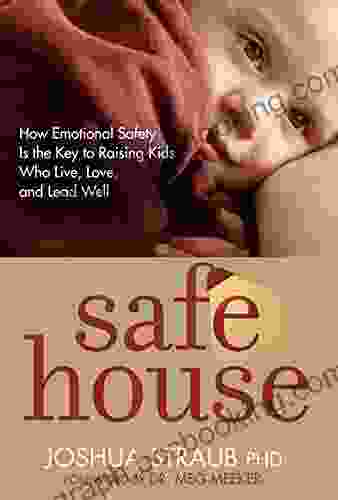 Safe House: How Emotional Safety Is The Key To Raising Kids Who Live Love And Lead Well