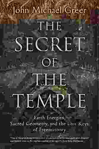 The Secret Of The Temple: Earth Energies Sacred Geometry And The Lost Keys Of Freemasonry