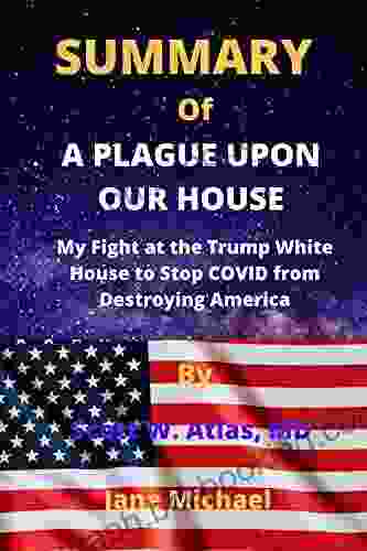 SUMMARY OF A PLAGUE UPON OUR HOUSE By Scott W Atlas MD: My Fight At The Trump White House To Stop COVID From Destroying America