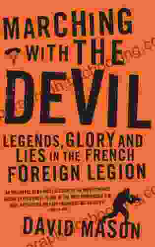 Marching With The Devil: Legends Glory And Lies In The French Foreign Legion