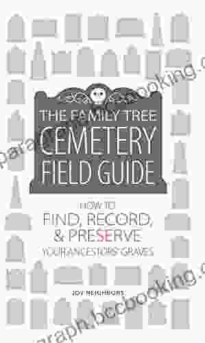 The Family Tree Cemetery Field Guide: How To Find Record And Preserve Your Ancestors Graves