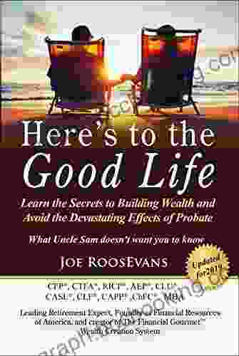 Here S To The Good Life: Learn The Secrets To Building Wealth And Avoid The Devastating Effects Of Probate